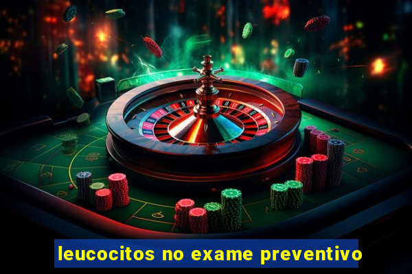 leucocitos no exame preventivo